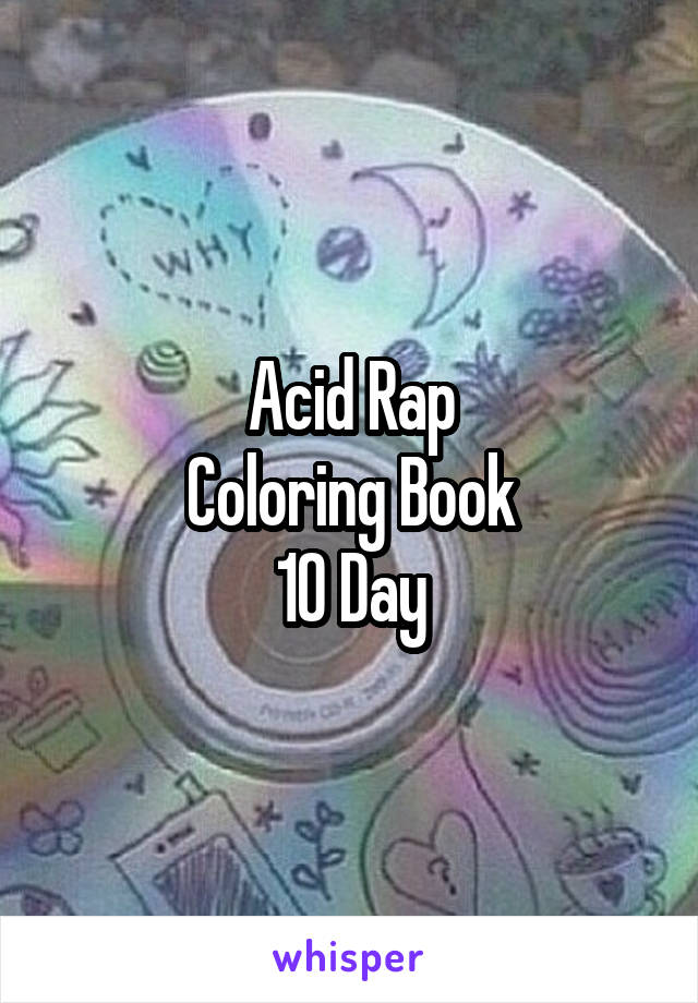 Acid Rap
Coloring Book
10 Day