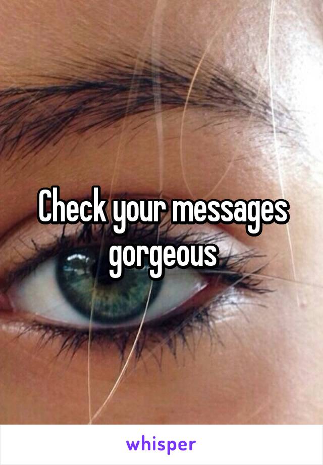 Check your messages gorgeous