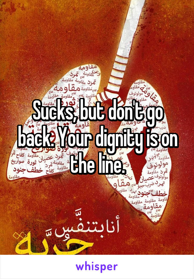 Sucks, but don't go back. Your dignity is on the line.