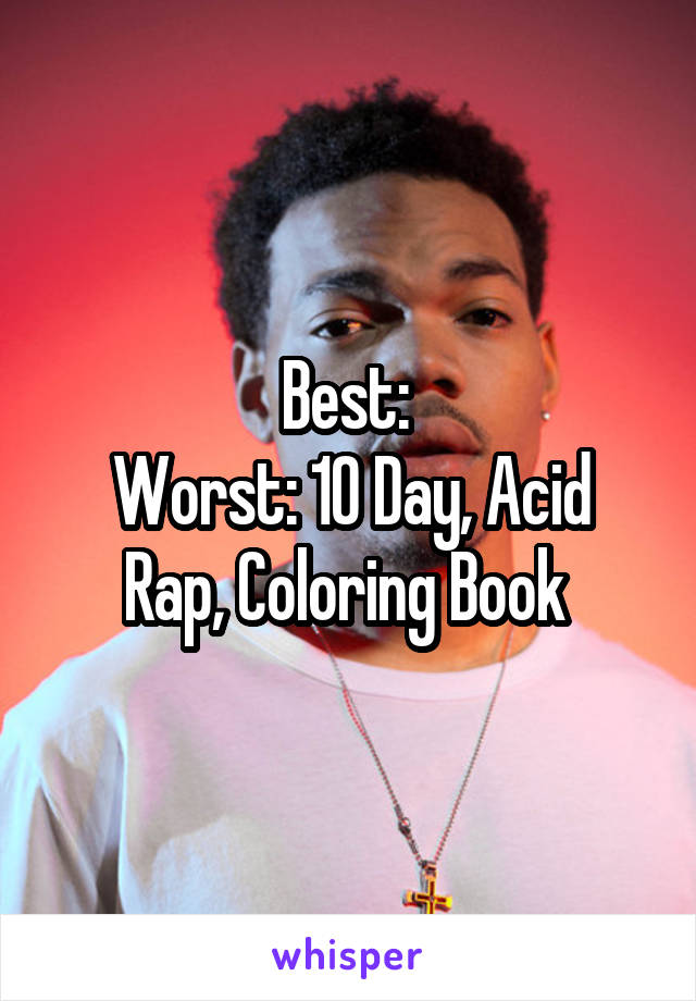 Best: 
Worst: 10 Day, Acid Rap, Coloring Book 