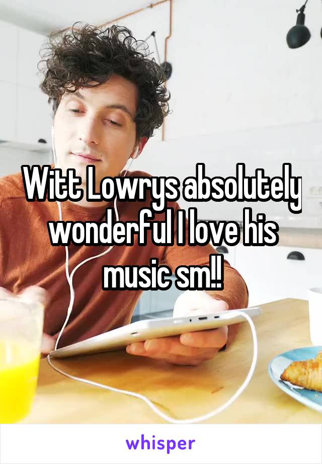 Witt Lowrys absolutely wonderful I love his music sm!!