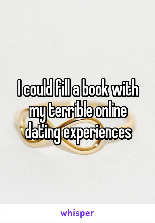 I could fill a book with my terrible online dating experiences