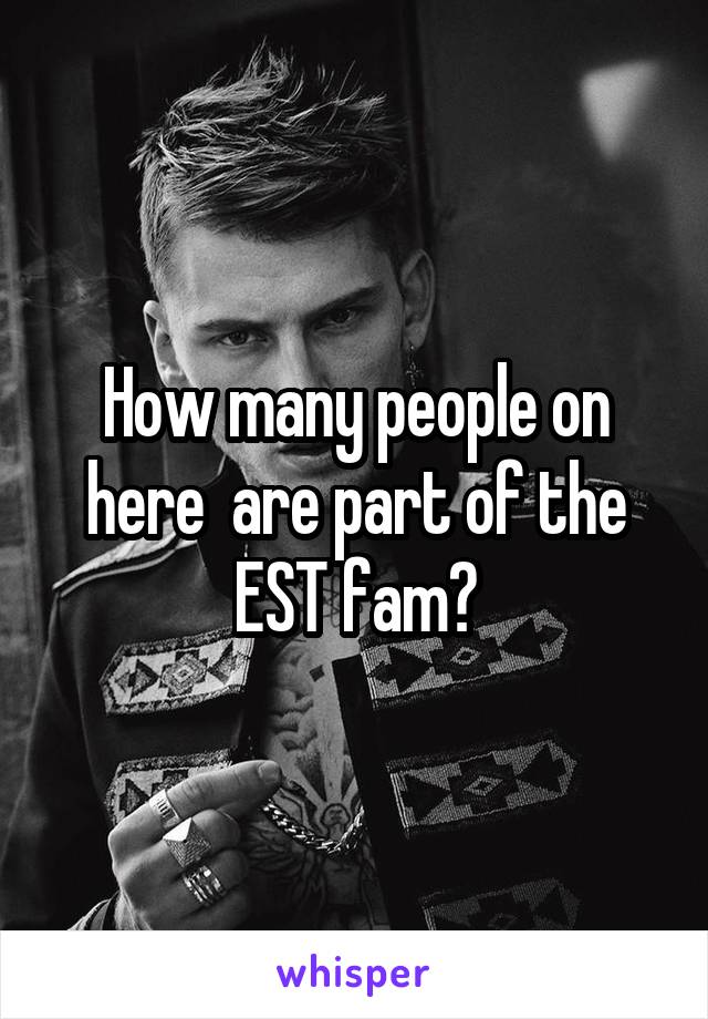 How many people on here  are part of the EST fam?