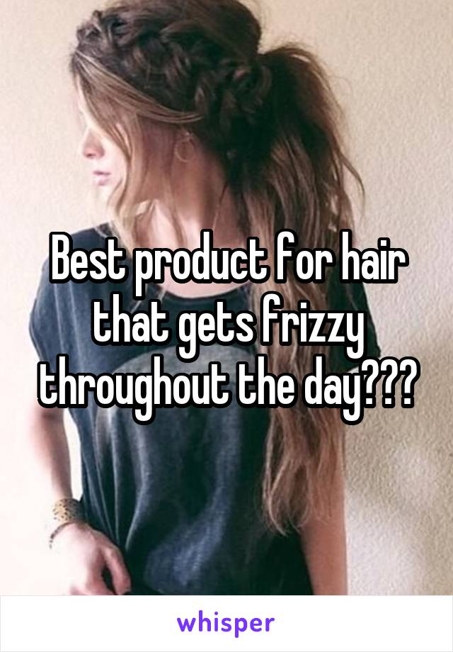 Best product for hair that gets frizzy throughout the day???