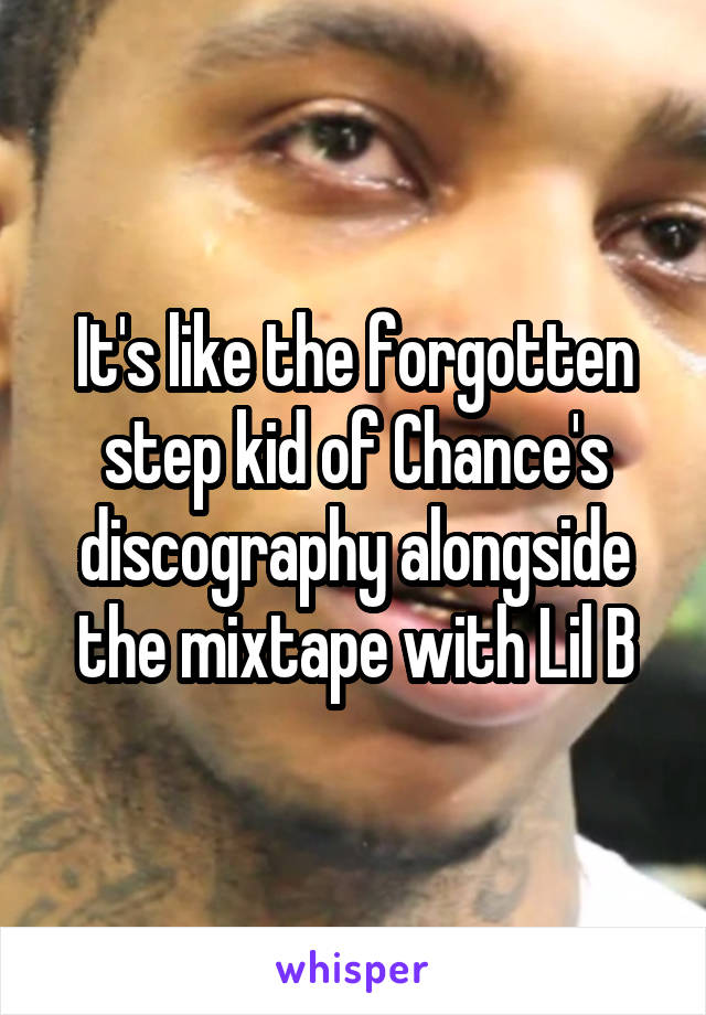 It's like the forgotten step kid of Chance's discography alongside the mixtape with Lil B