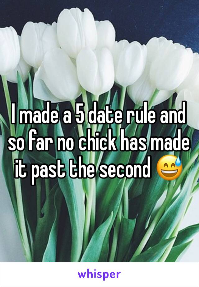 I made a 5 date rule and so far no chick has made it past the second 😅