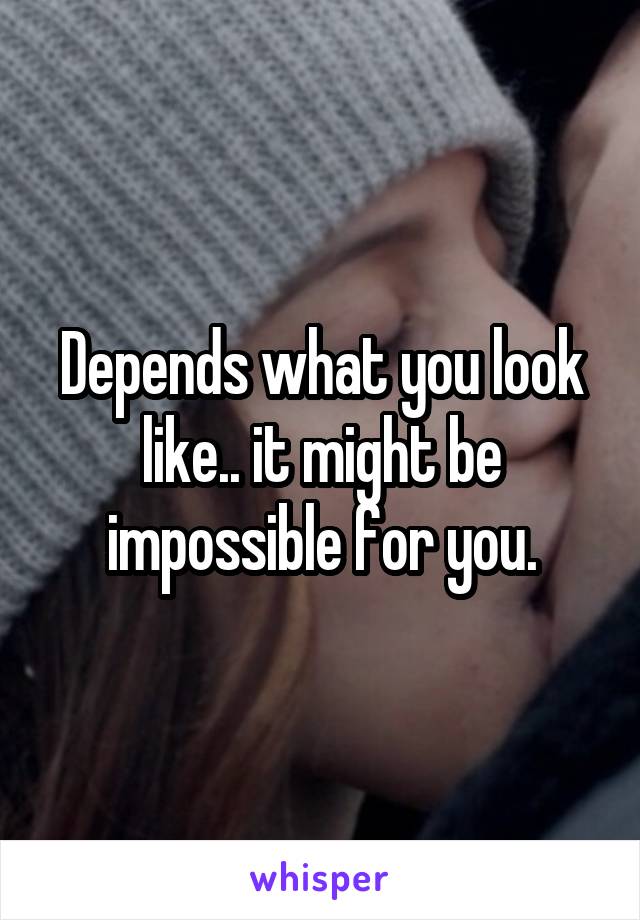 Depends what you look like.. it might be impossible for you.