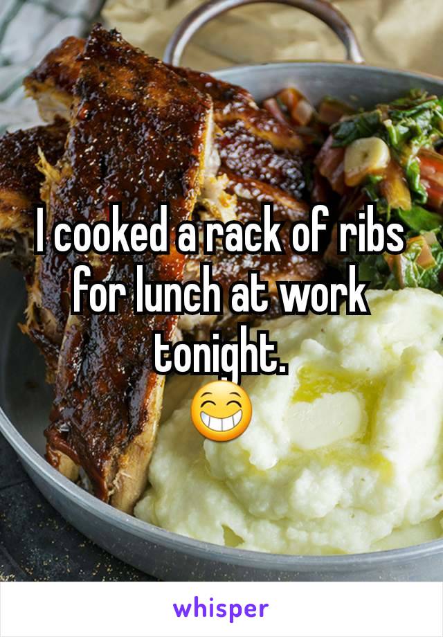 I cooked a rack of ribs for lunch at work tonight.
😁