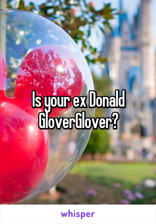 Is your ex Donald GloverGlover?