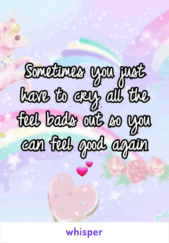 Sometimes you just have to cry all the feel bads out so you can feel good again 💕