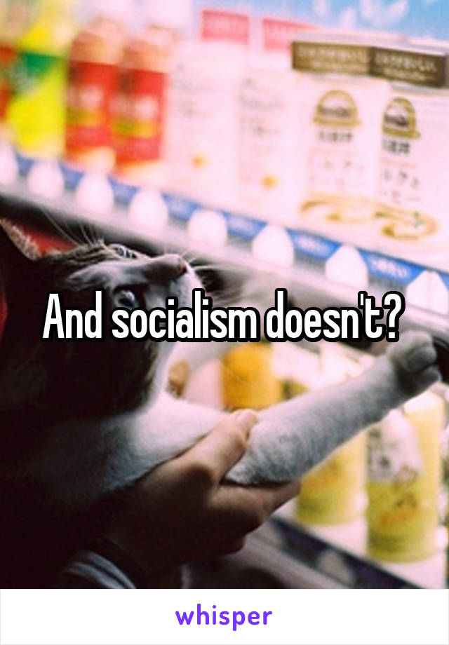 And socialism doesn't? 