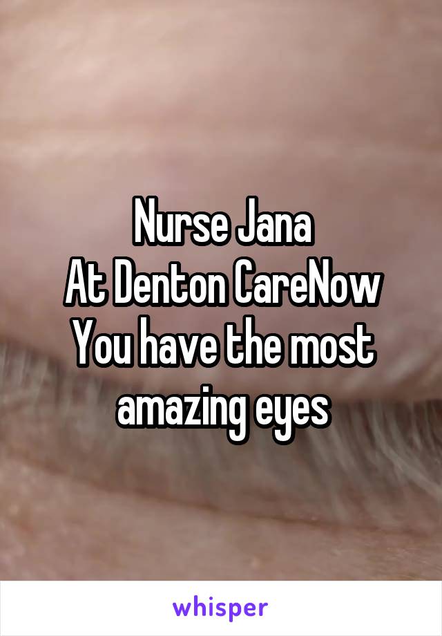 Nurse Jana
At Denton CareNow
You have the most amazing eyes