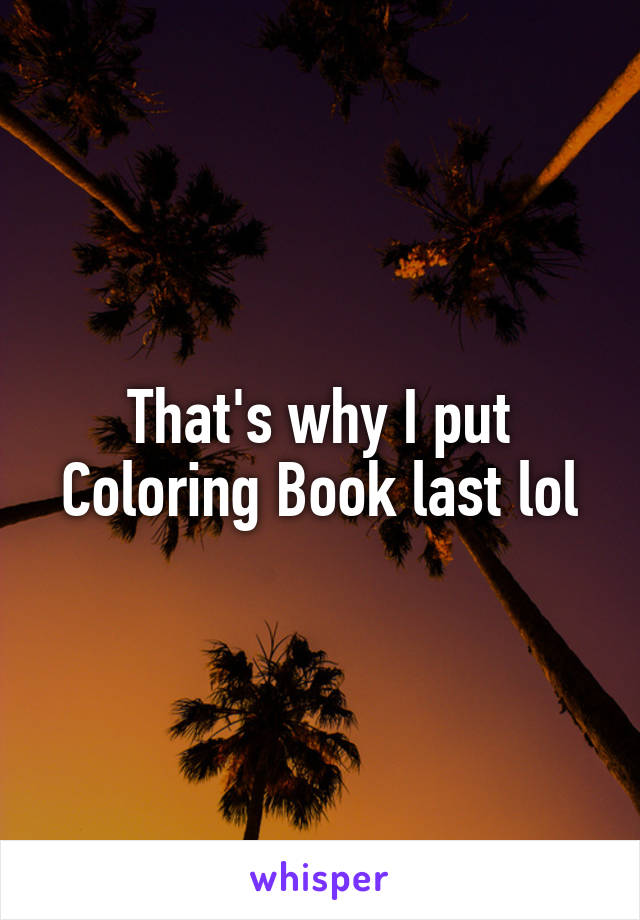 That's why I put Coloring Book last lol