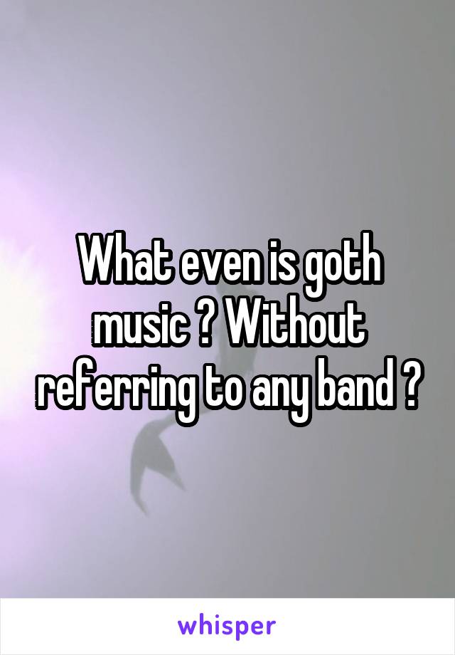 What even is goth music ? Without referring to any band ?