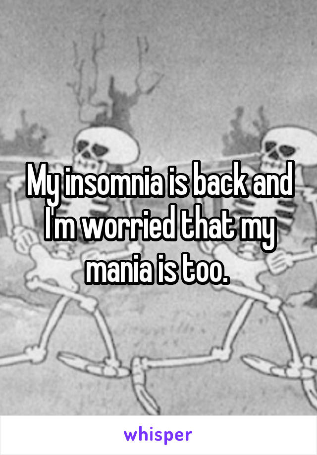 My insomnia is back and I'm worried that my mania is too. 