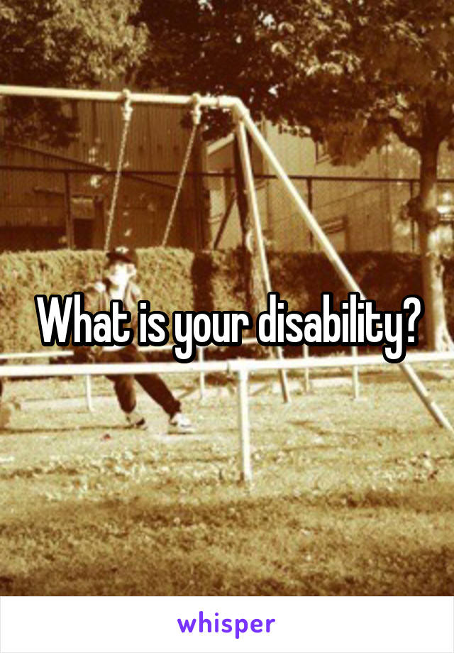 What is your disability?
