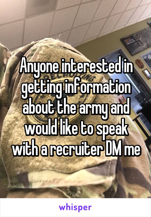 Anyone interested in getting information about the army and would like to speak with a recruiter DM me