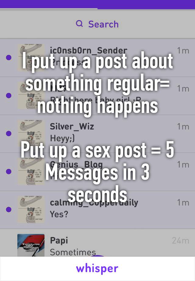 I put up a post about something regular= nothing happens

Put up a sex post = 5
Messages in 3 seconds
