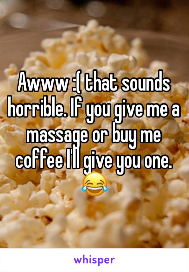 Awww :( that sounds horrible. If you give me a massage or buy me coffee I'll give you one. 😂