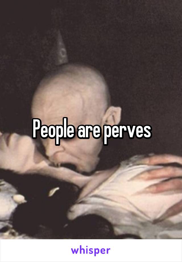 People are perves