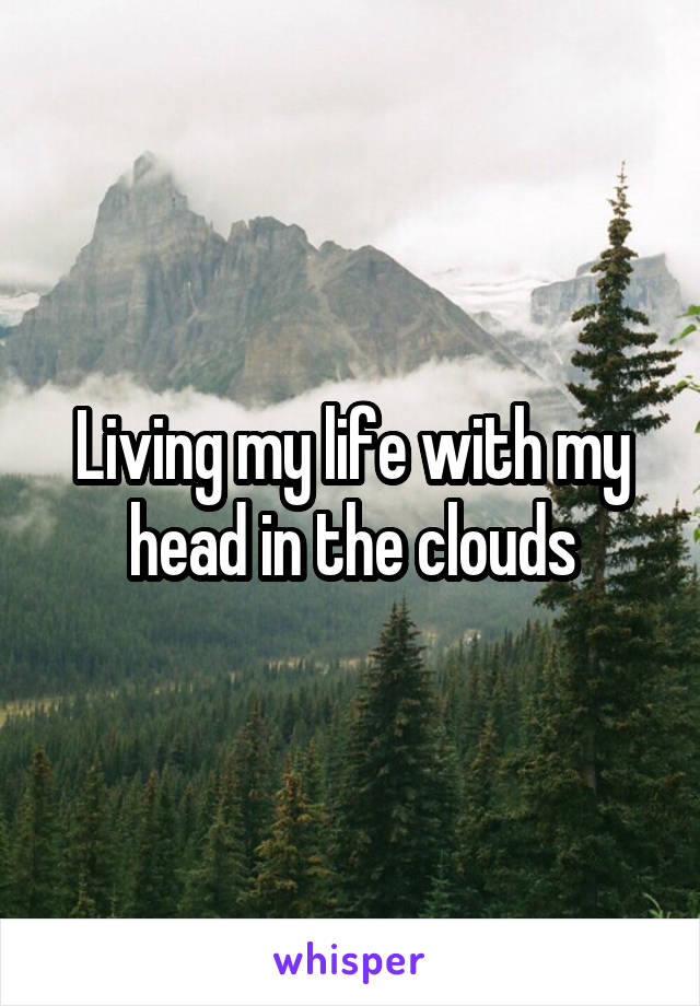 Living my life with my head in the clouds