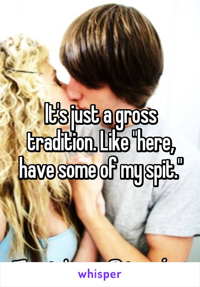 It's just a gross tradition. Like "here, have some of my spit."