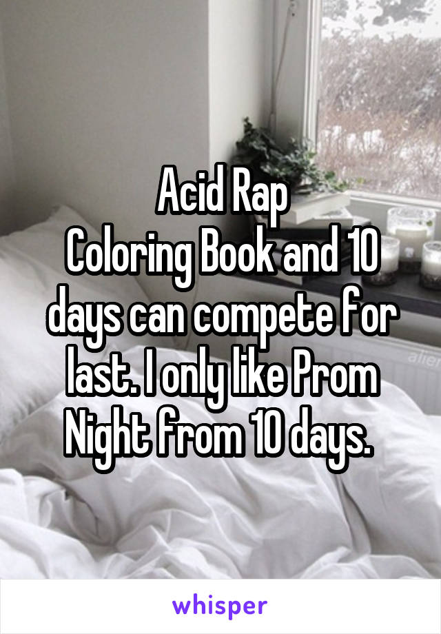Acid Rap
Coloring Book and 10 days can compete for last. I only like Prom Night from 10 days. 