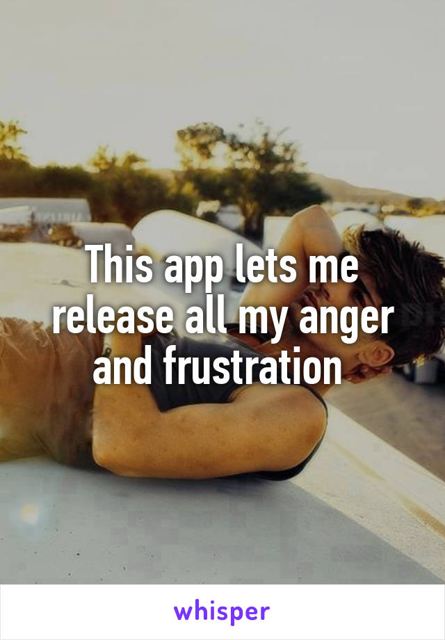 This app lets me release all my anger and frustration 