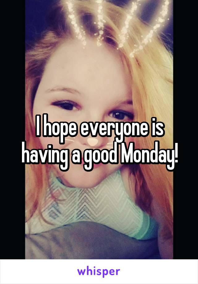 I hope everyone is having a good Monday!