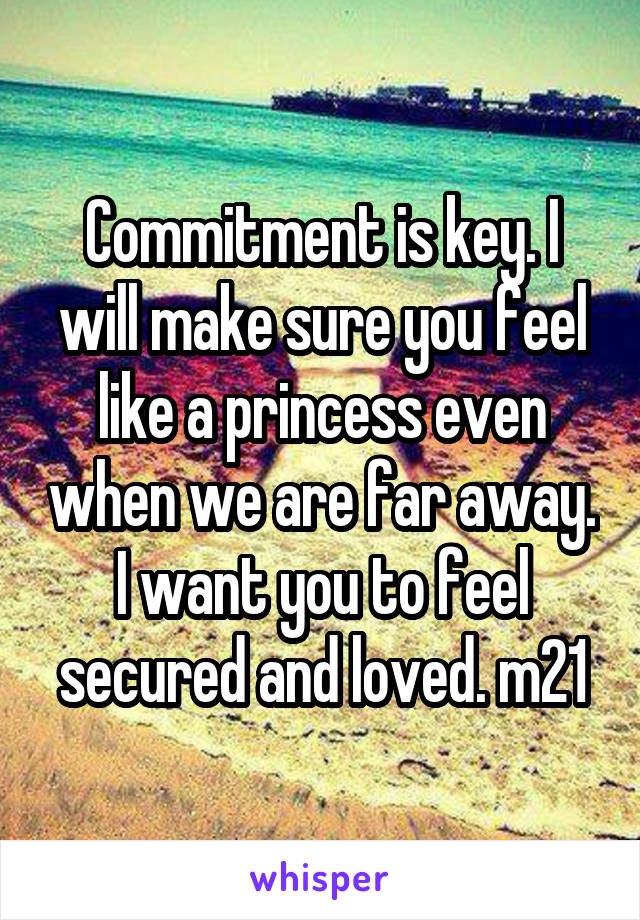 Commitment is key. I will make sure you feel like a princess even when we are far away. I want you to feel secured and loved. m21