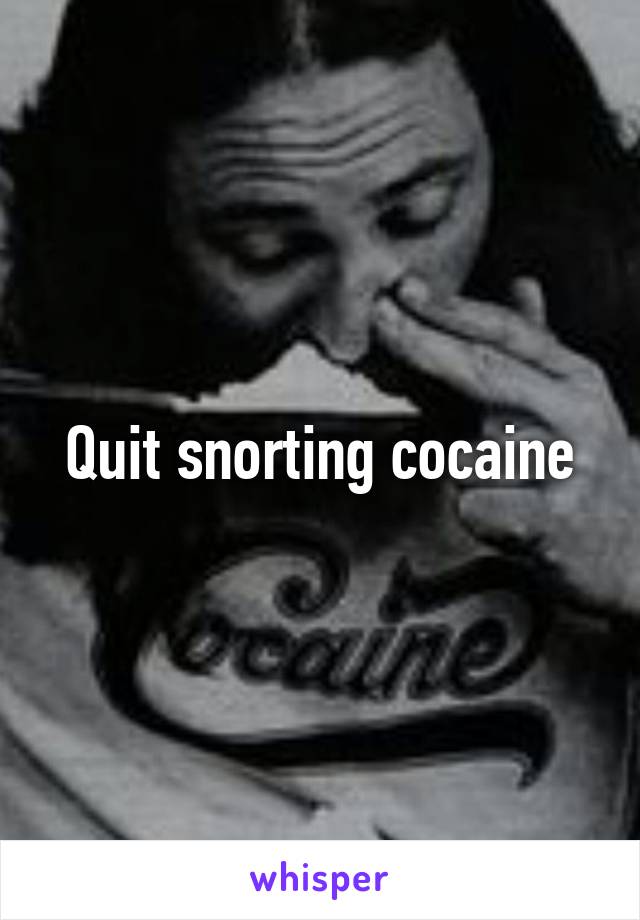 Quit snorting cocaine