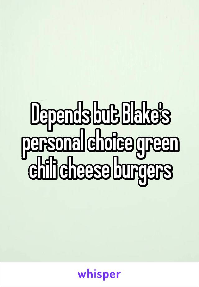 Depends but Blake's personal choice green chili cheese burgers
