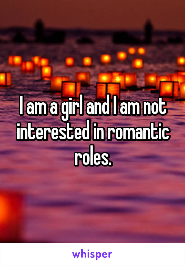 I am a girl and I am not interested in romantic roles.