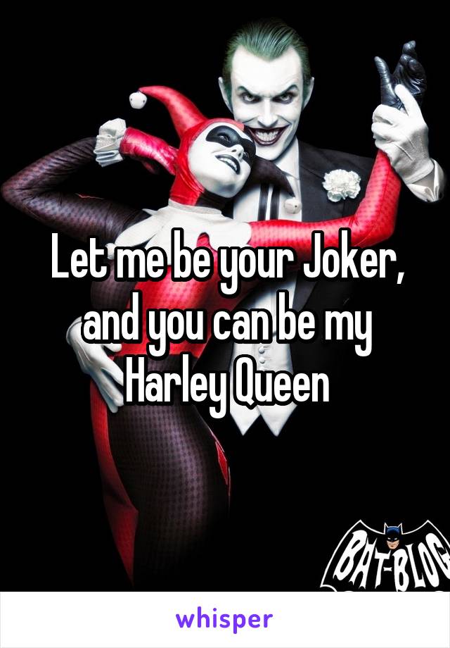 Let me be your Joker, and you can be my Harley Queen