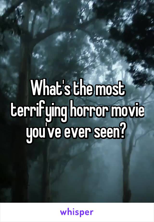 What's the most terrifying horror movie you've ever seen? 