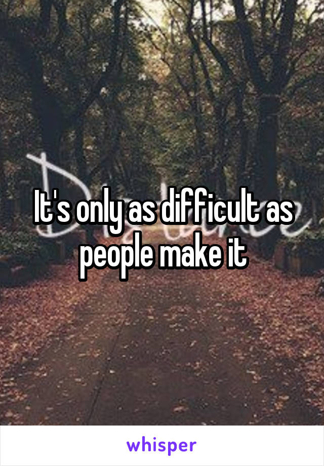 It's only as difficult as people make it