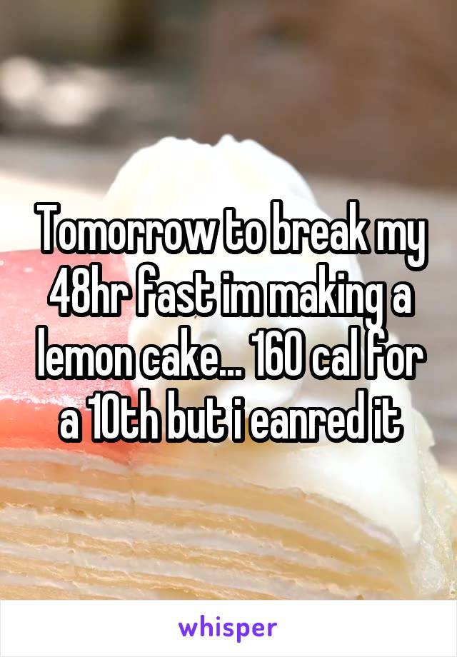 Tomorrow to break my 48hr fast im making a lemon cake... 160 cal for a 10th but i eanred it