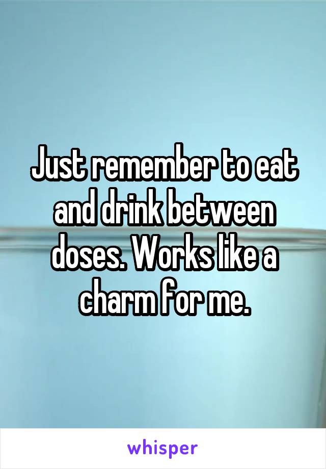 Just remember to eat and drink between doses. Works like a charm for me.