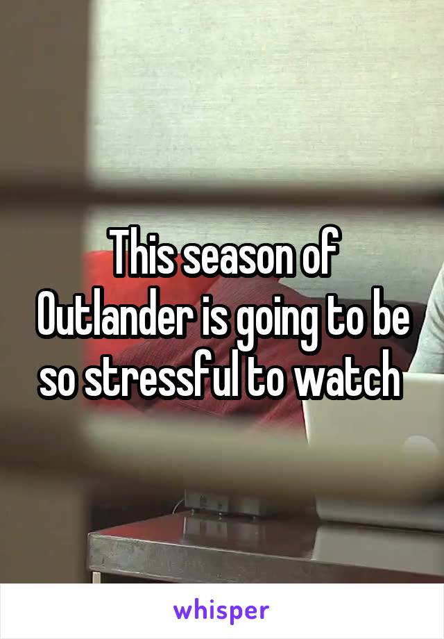 This season of Outlander is going to be so stressful to watch 