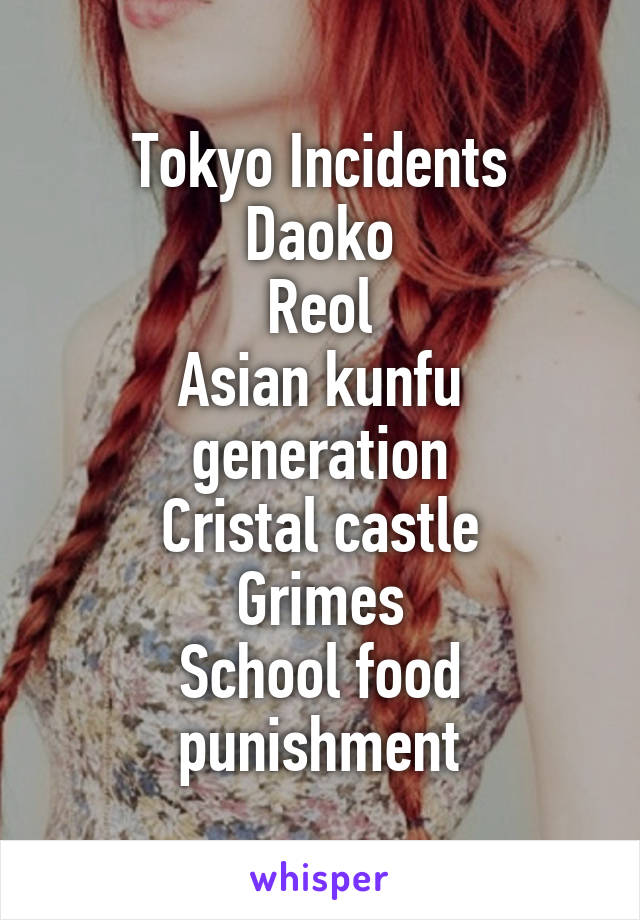 Tokyo Incidents
Daoko
Reol
Asian kunfu generation
Cristal castle
Grimes
School food punishment