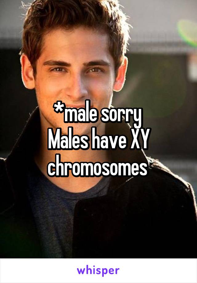 *male sorry 
Males have XY chromosomes 