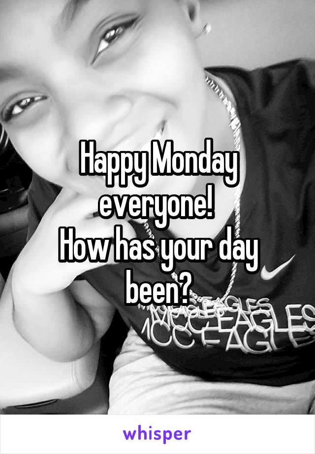 Happy Monday everyone! 
How has your day been?