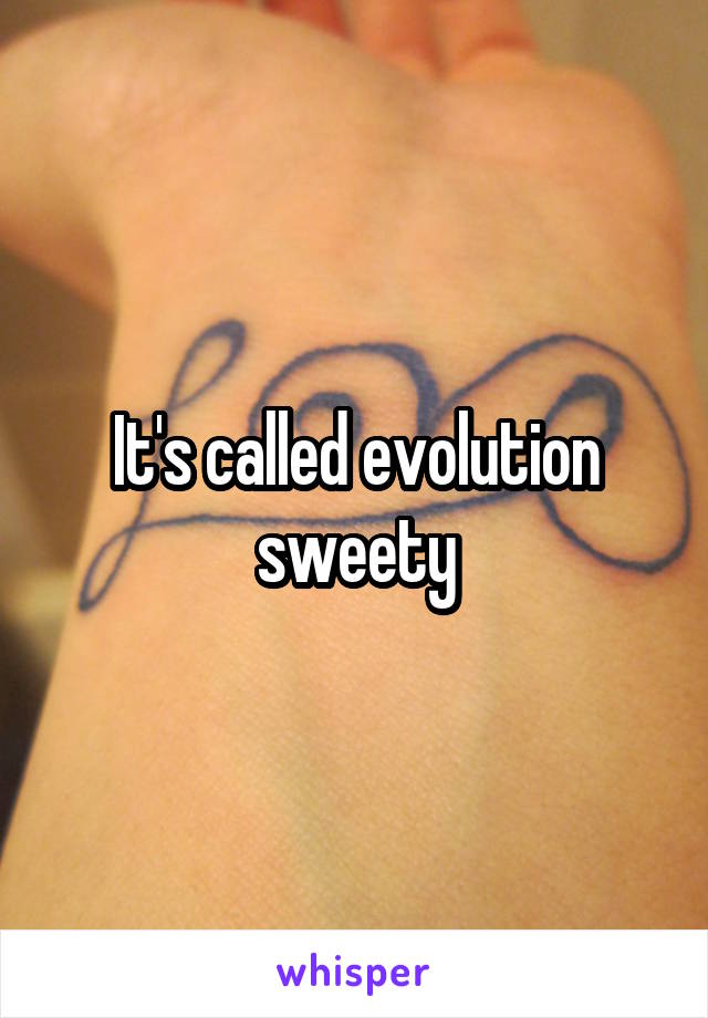 It's called evolution sweety