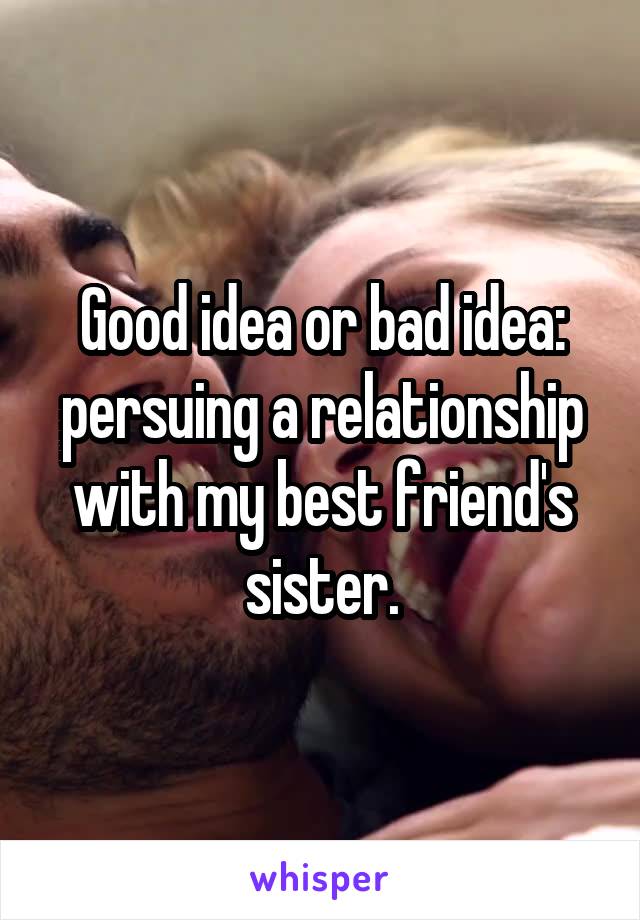 Good idea or bad idea: persuing a relationship with my best friend's sister.