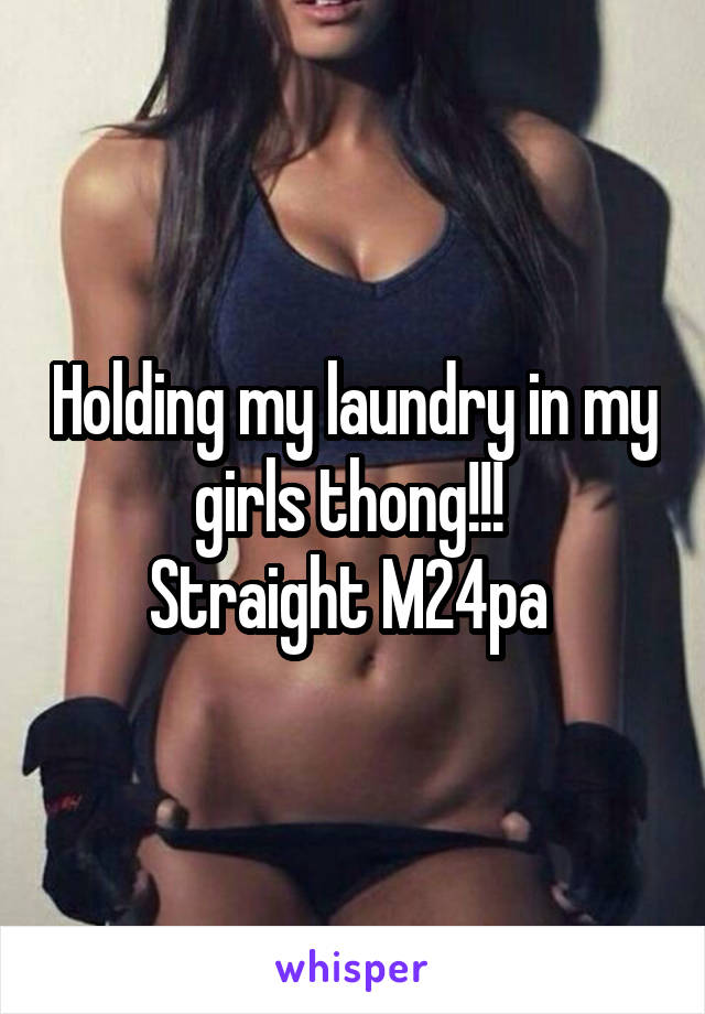 Holding my laundry in my girls thong!!! 
Straight M24pa 
