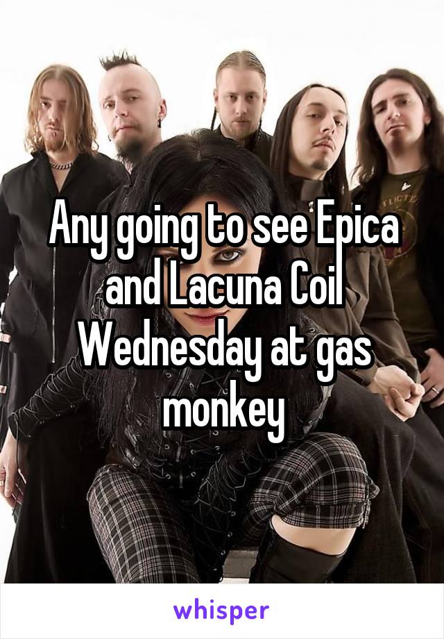 Any going to see Epica and Lacuna Coil Wednesday at gas monkey