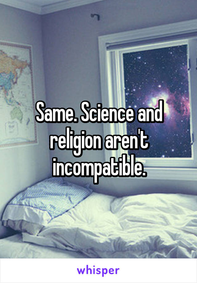 Same. Science and religion aren't incompatible.