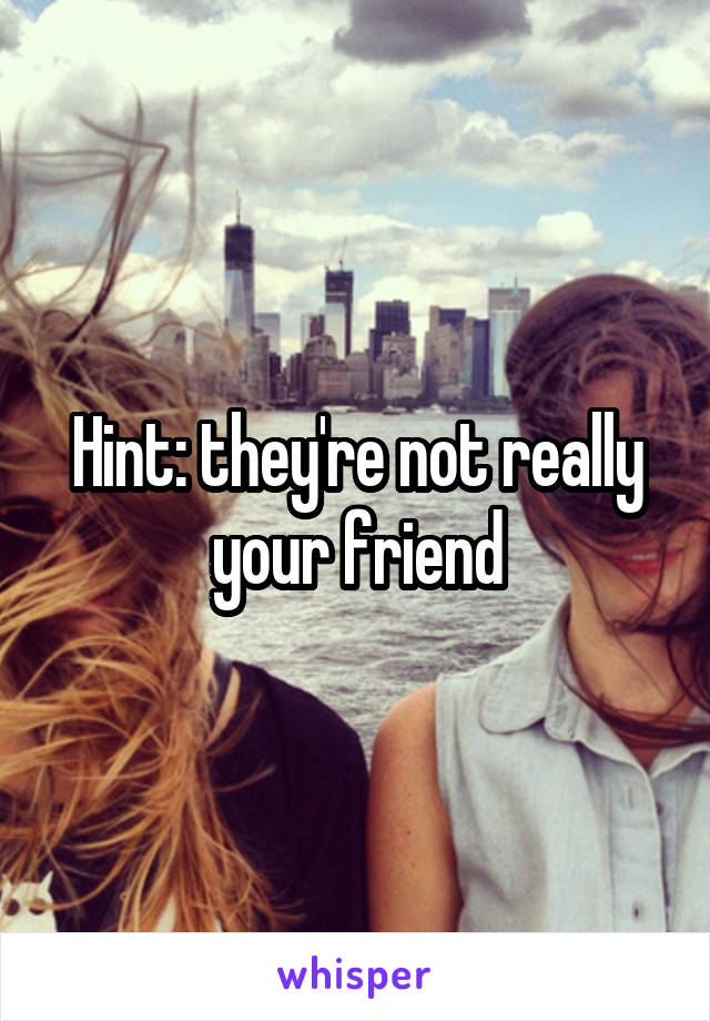 Hint: they're not really your friend