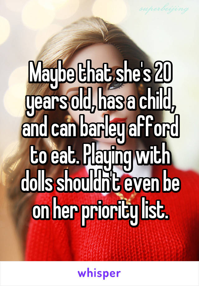 Maybe that she's 20 years old, has a child, and can barley afford to eat. Playing with dolls shouldn't even be on her priority list.