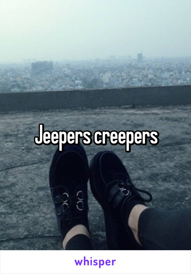 Jeepers creepers